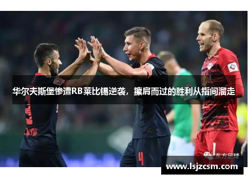 华尔夫斯堡惨遭RB莱比锡逆袭，擦肩而过的胜利从指间溜走