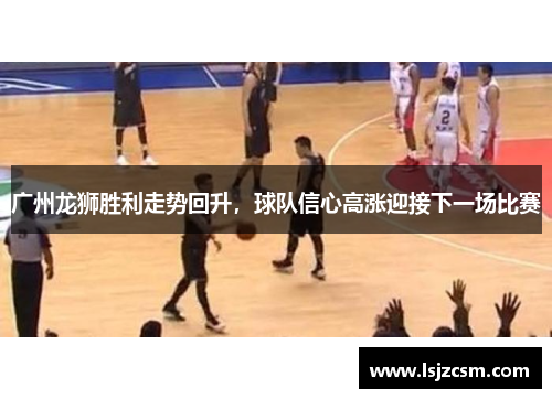 广州龙狮胜利走势回升，球队信心高涨迎接下一场比赛