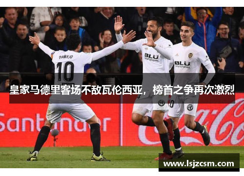 皇家马德里客场不敌瓦伦西亚，榜首之争再次激烈