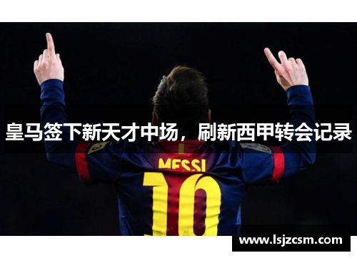 皇马签下新天才中场，刷新西甲转会记录