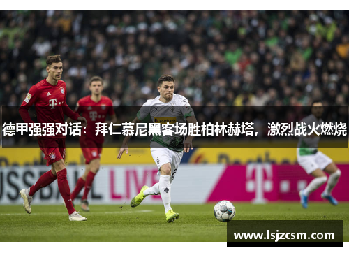 德甲强强对话：拜仁慕尼黑客场胜柏林赫塔，激烈战火燃烧