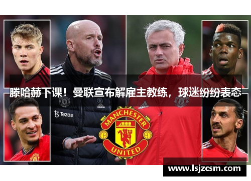 滕哈赫下课！曼联宣布解雇主教练，球迷纷纷表态