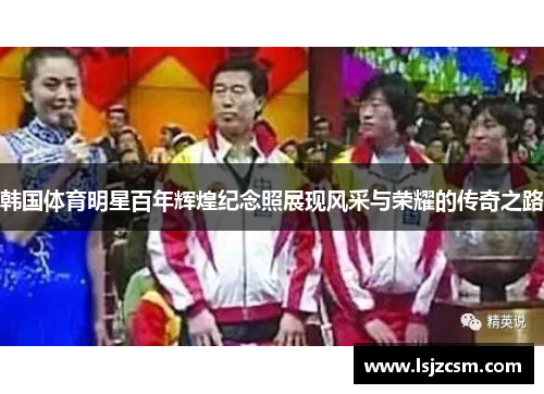 韩国体育明星百年辉煌纪念照展现风采与荣耀的传奇之路