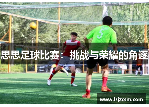 思思足球比赛：挑战与荣耀的角逐
