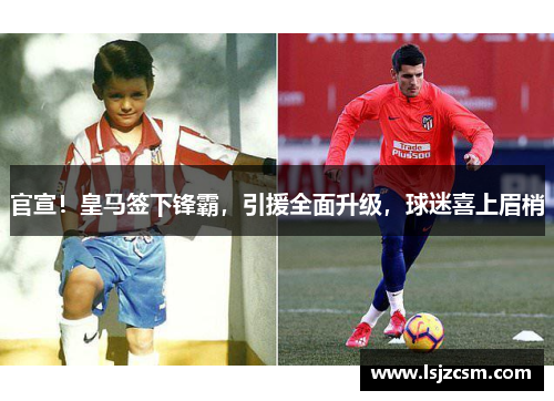 官宣！皇马签下锋霸，引援全面升级，球迷喜上眉梢