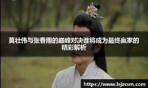 莫壮伟与张春雨的巅峰对决谁将成为最终赢家的精彩解析
