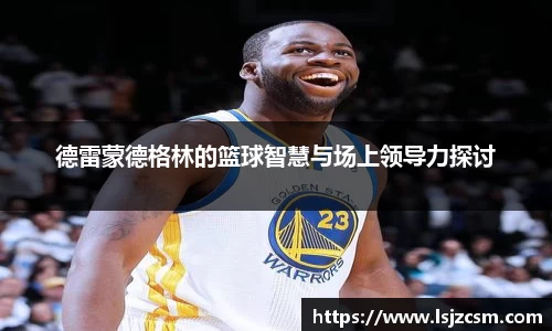 德雷蒙德格林的篮球智慧与场上领导力探讨
