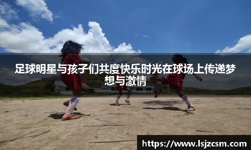 足球明星与孩子们共度快乐时光在球场上传递梦想与激情