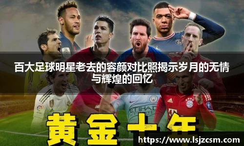 百大足球明星老去的容颜对比照揭示岁月的无情与辉煌的回忆